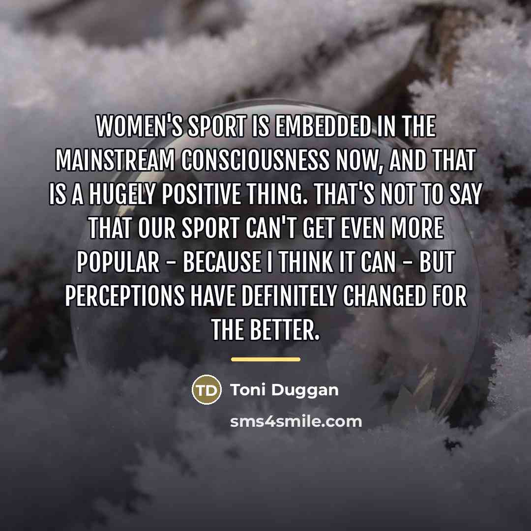 “Women's sport is embedded in the mainstream consciousness now, and…” quote by Toni Duggan