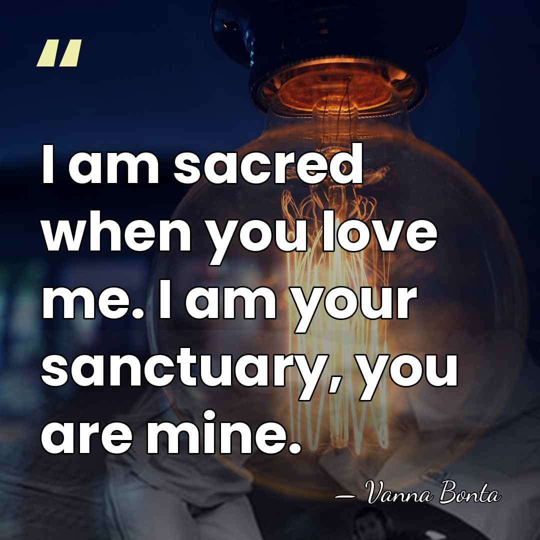 I am sacred when you love me. I am your sanctuary, you&hellip; - Vanna Bonta