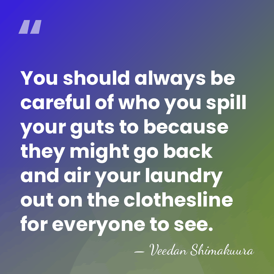 You should always be careful of who you spill your guts to&hellip; - Veedan Shimakuura