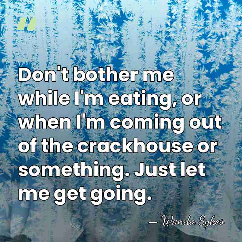 Don't bother me while I'm eating, or when I'm coming out of&hellip; - Wanda Sykes