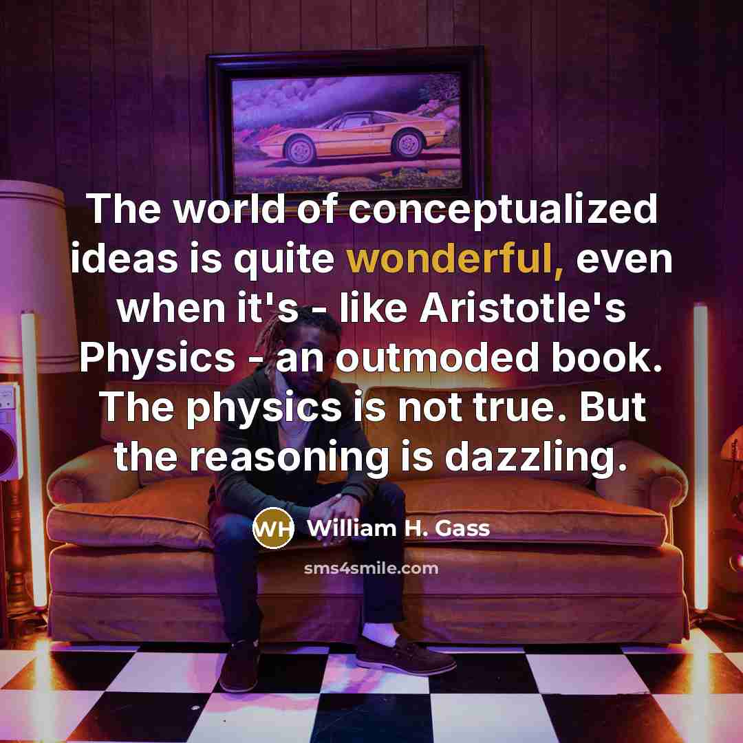 “The world of conceptualized ideas is quite wonderful, even when…” quote by William H. Gass