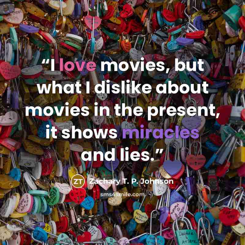 “I love movies, but what I dislike about movies in the present, it shows miracles and lies.” quote by Zachary T. P. Johnson