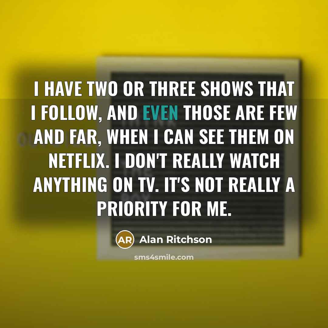 “I have two or three shows that I follow, and…” quote by Alan Ritchson