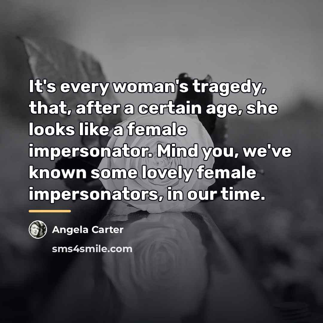 “It's every woman's tragedy, that, after a certain age, she…” quote by Angela Carter