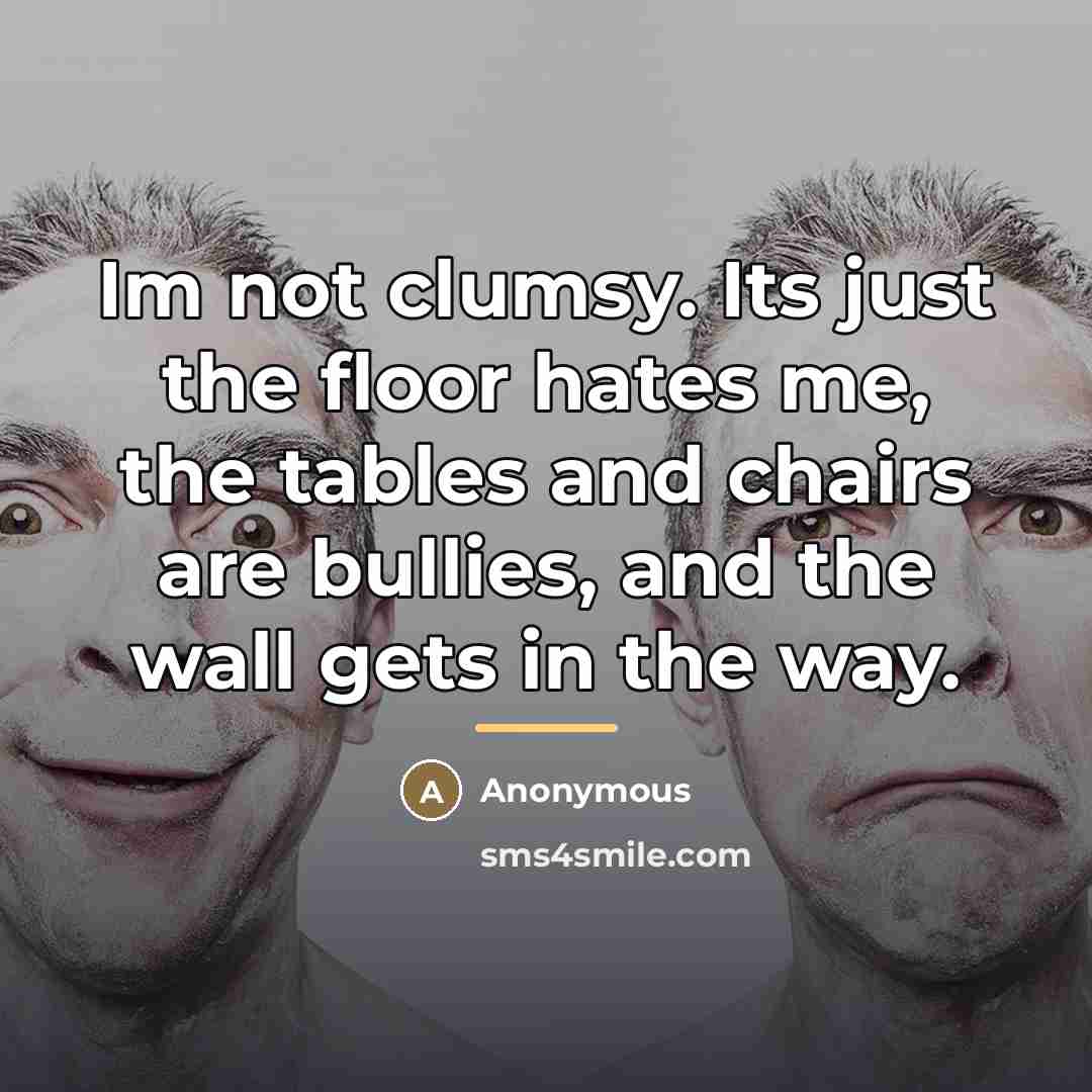 “Im not clumsy. Its just the floor hates me, the…” quote by Anonymous