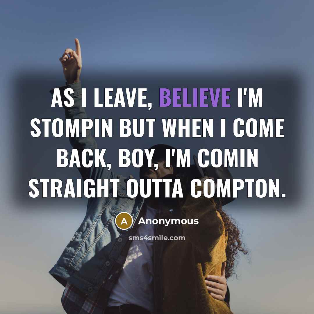 “As I leave, believe I'm stompin but when I come…” quote by Anonymous