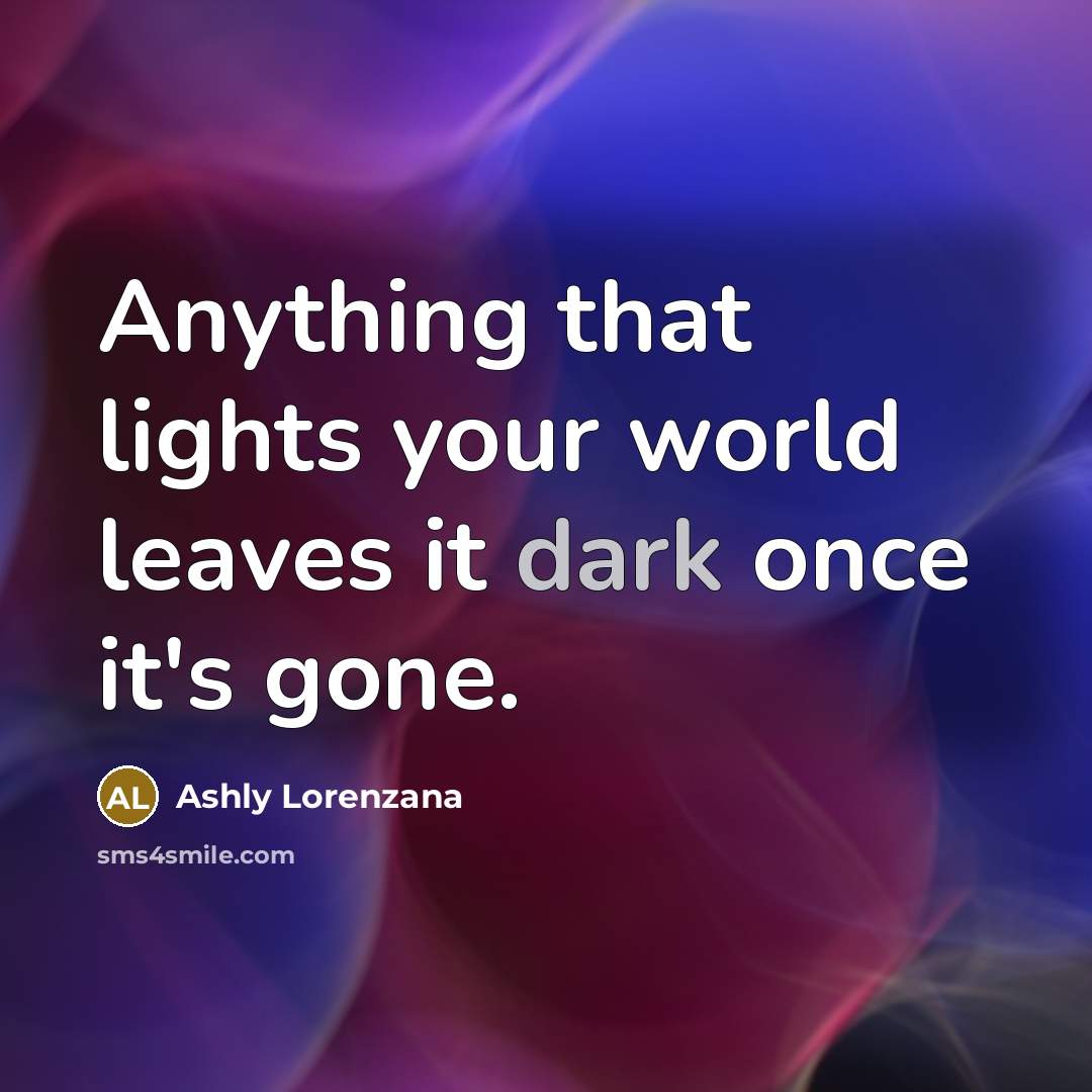 “Anything that lights your world leaves it dark once it's…” quote by Ashly Lorenzana