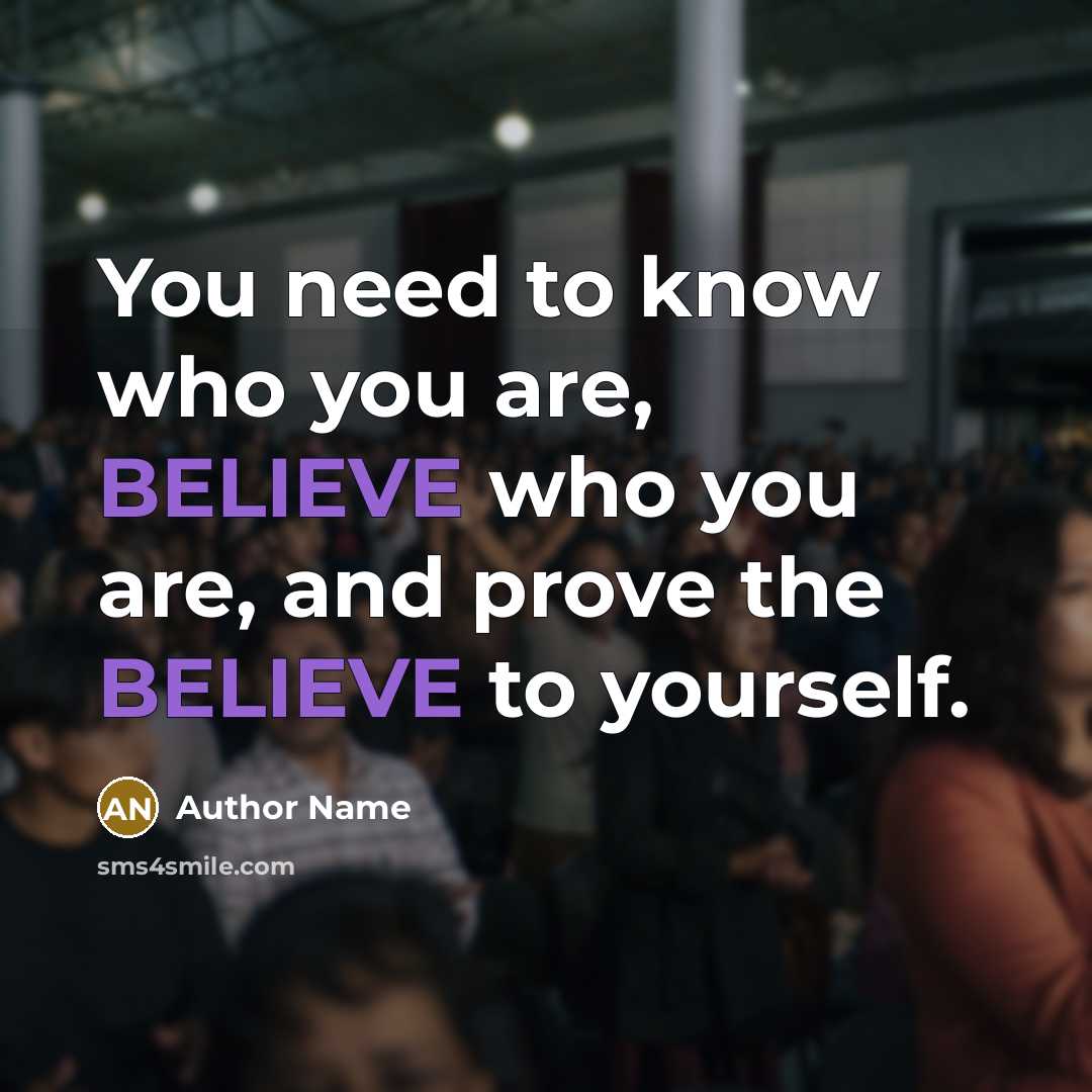 “You need to know who you are, BELIEVE who you are, and prove the BELIEVE to yourself.” quote by Author Name