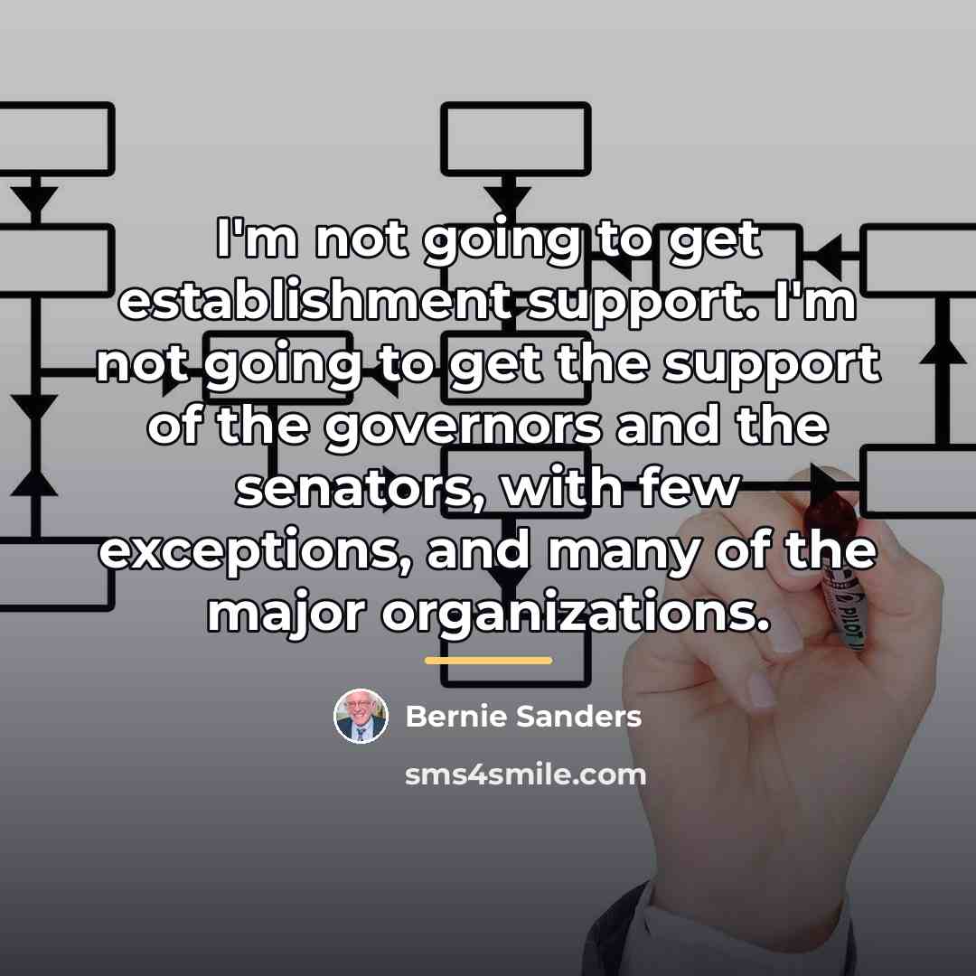 “I'm not going to get establishment support. I'm not going…” quote by Bernie Sanders