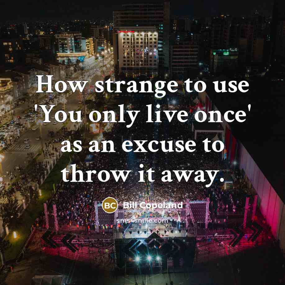 “How strange to use 'You only live once' as an excuse to throw it away.” quote by Bill Copeland