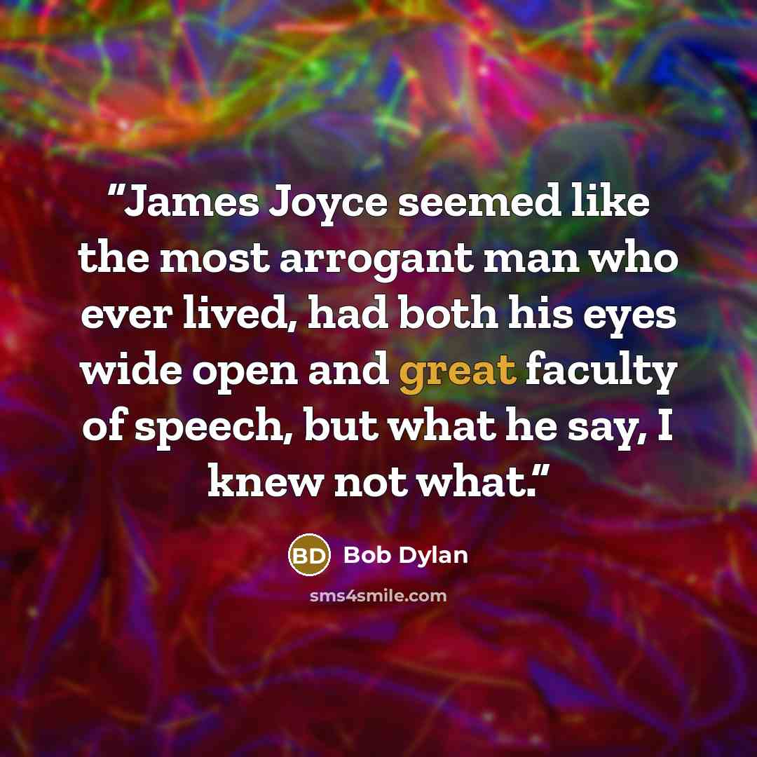 “James Joyce seemed like the most arrogant man who ever lived, had both his eyes wide open and great faculty of speech, but what he say, I knew not what.” quote by Bob Dylan