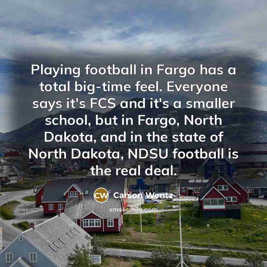 “Playing football in Fargo has a total big-time feel. Everyone…” quote by Carson Wentz