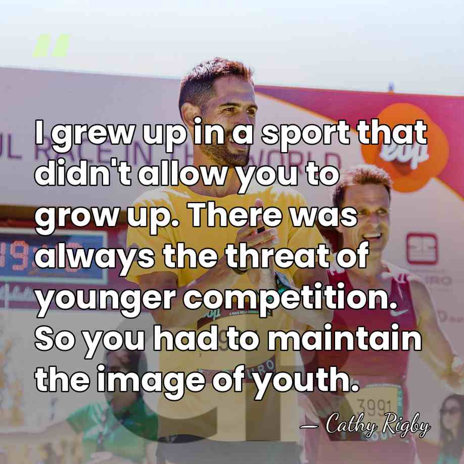 I grew up in a sport that didn't allow you to grow&hellip; - Cathy Rigby
