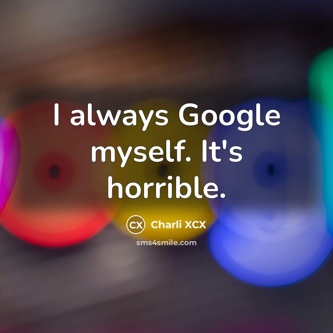 “I always Google myself. It's horrible.…” quote by Charli XCX