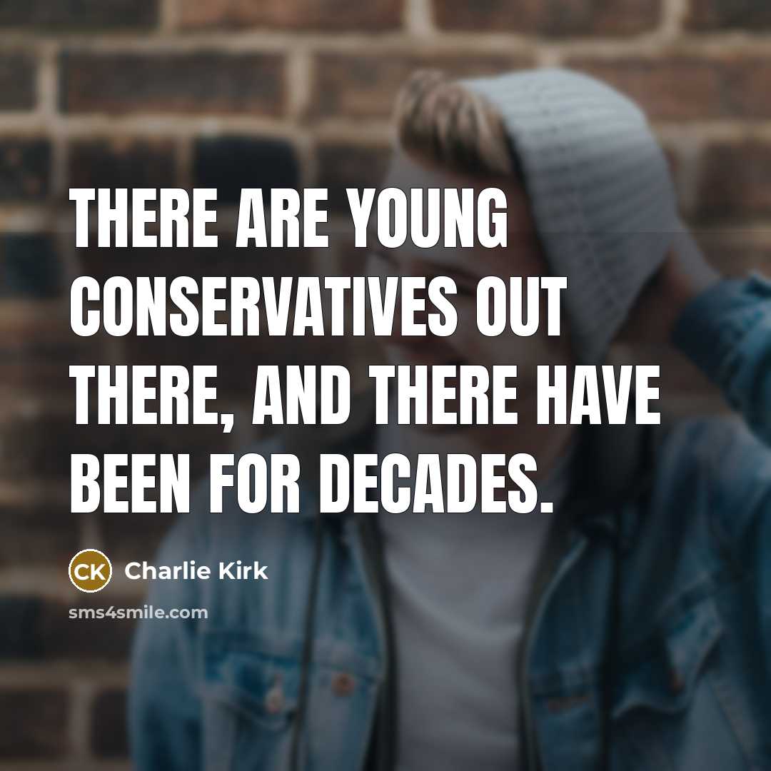 “There are young conservatives out there, and there have been…” quote by Charlie Kirk