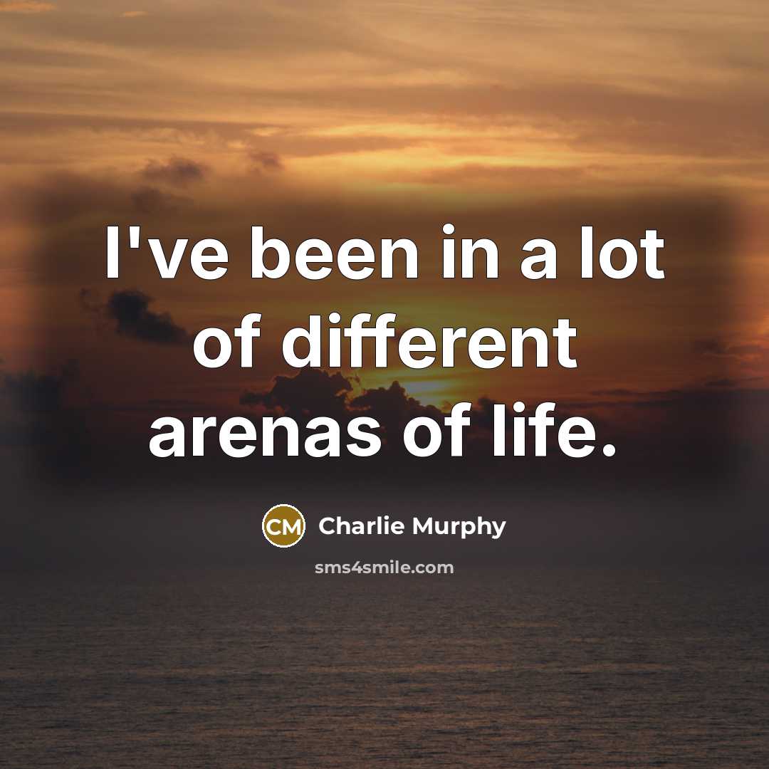 “I've been in a lot of different arenas of life.…” quote by Charlie Murphy