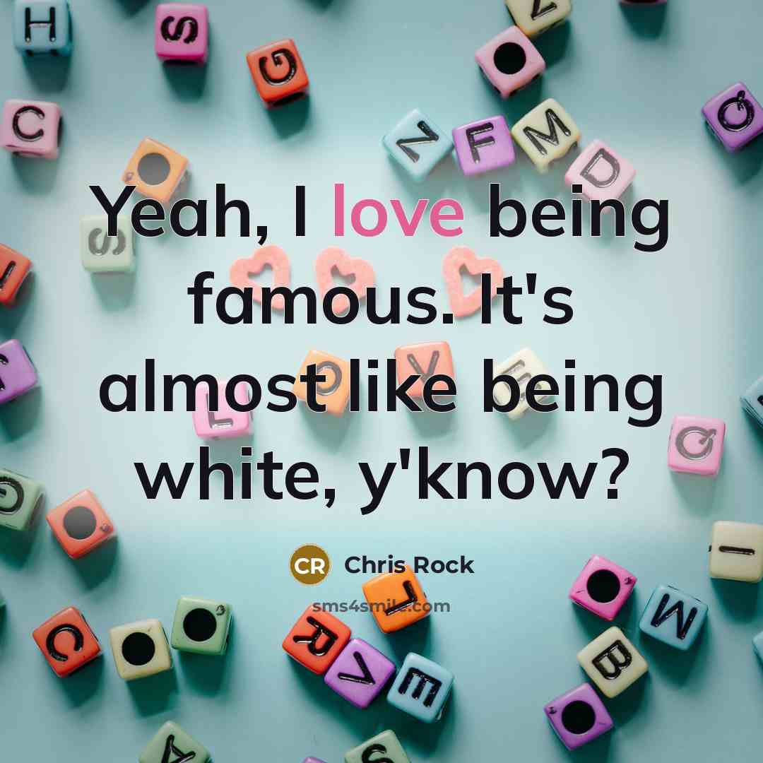 “Yeah, I love being famous. It's almost like being white,…” quote by Chris Rock