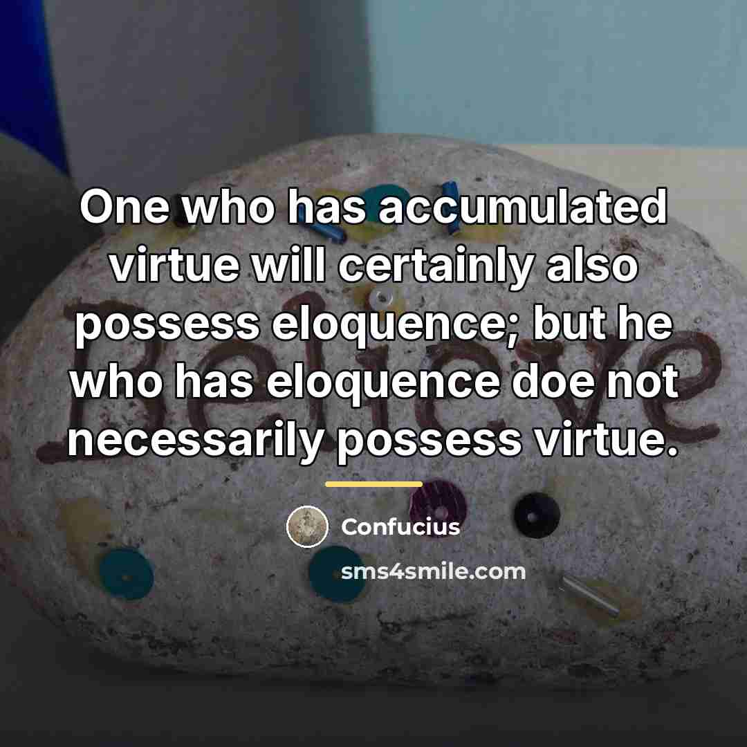 “One who has accumulated virtue will certainly also possess eloquence;…” quote by Confucius