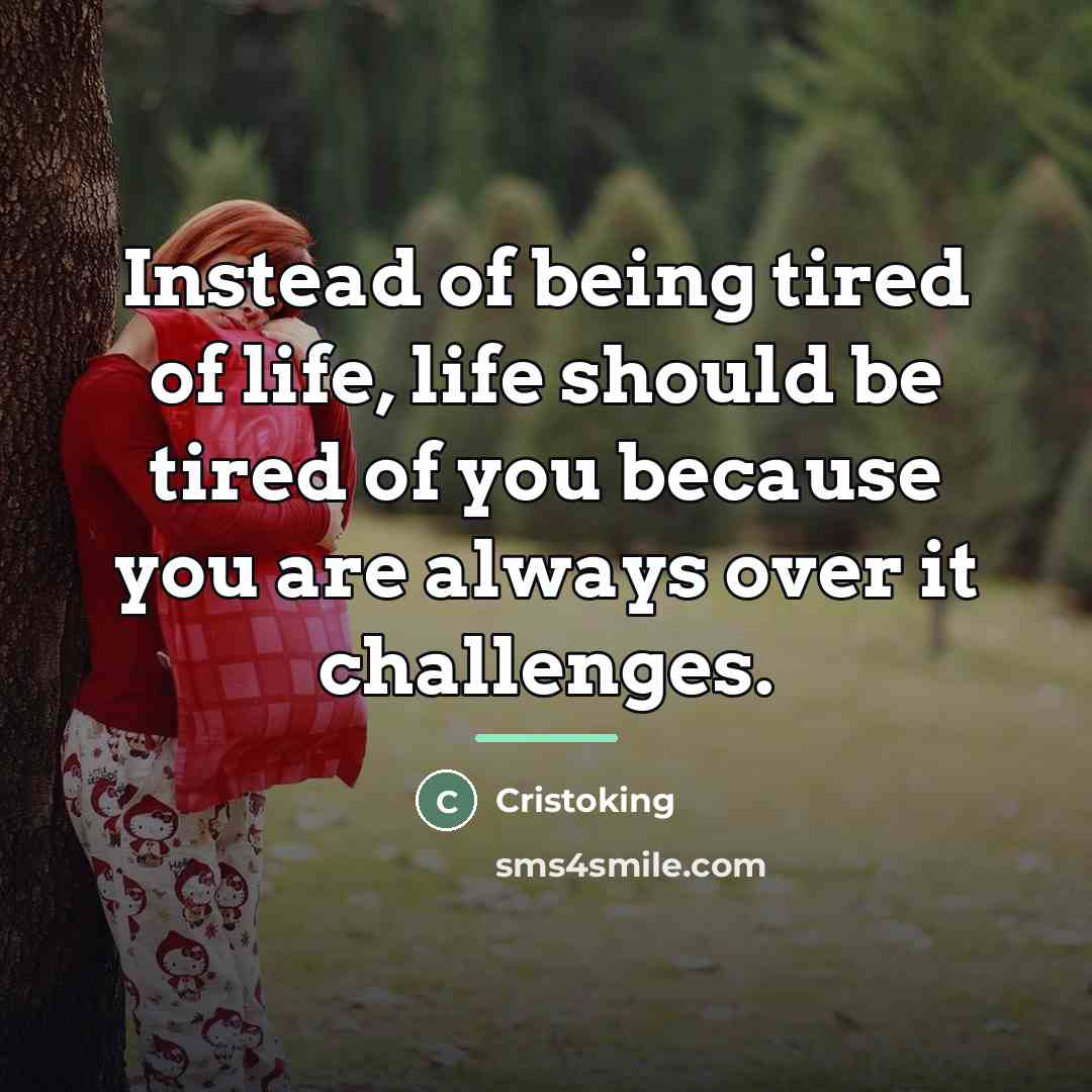 “Instead of being tired of life, life should be tired…” quote by Cristoking