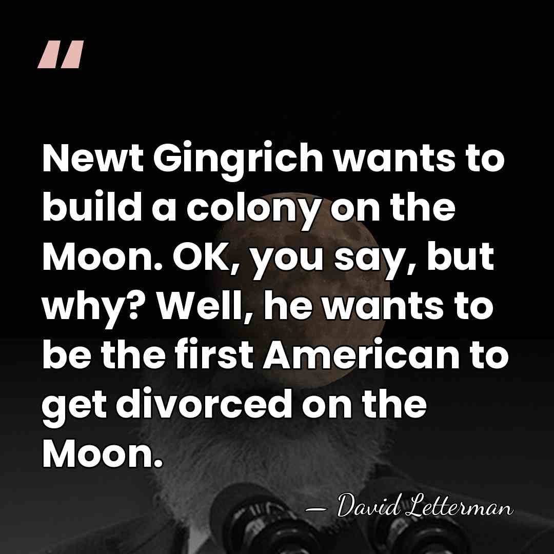 Newt Gingrich wants to build a colony on the Moon. OK, you&hellip; - David Letterman