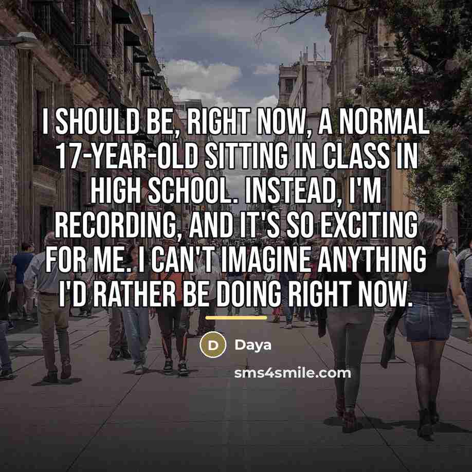 “I should be, right now, a normal 17-year-old sitting in…” quote by Daya