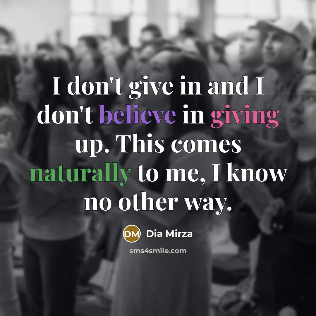 “I don't give in and I don't believe in giving…” quote by Dia Mirza