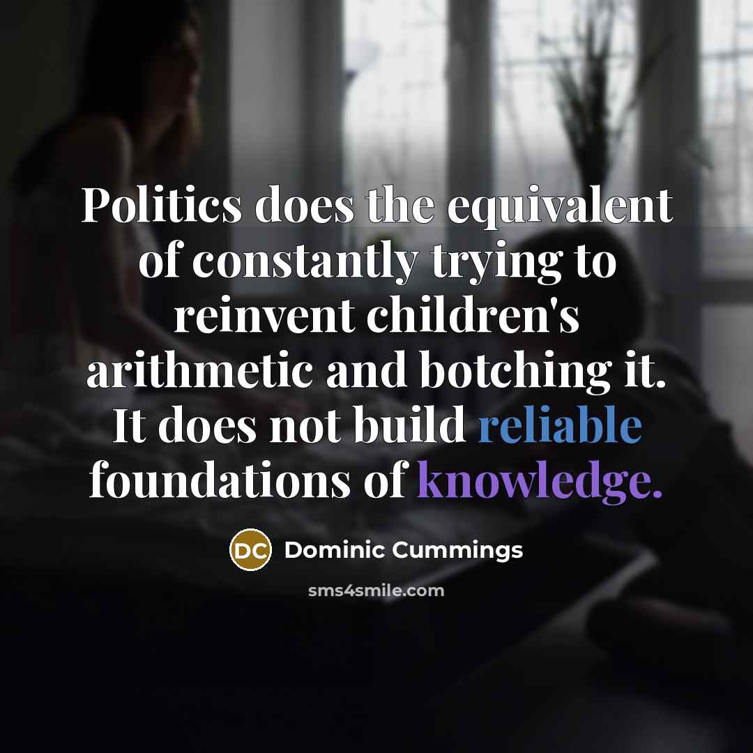 “Politics does the equivalent of constantly trying to reinvent children's…” quote by Dominic Cummings