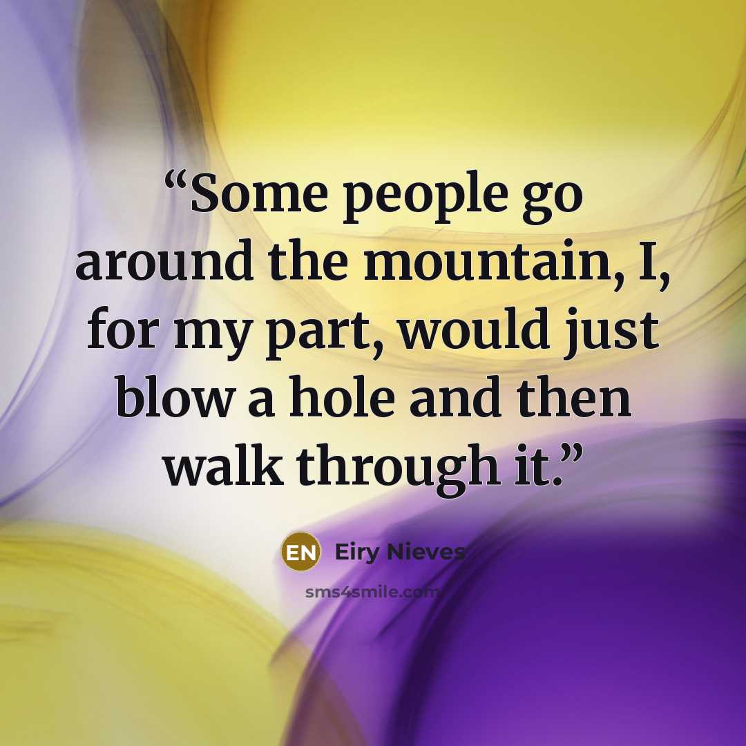 “Some people go around the mountain, I, for my part, would just blow a hole and then walk through it.” quote by Eiry Nieves