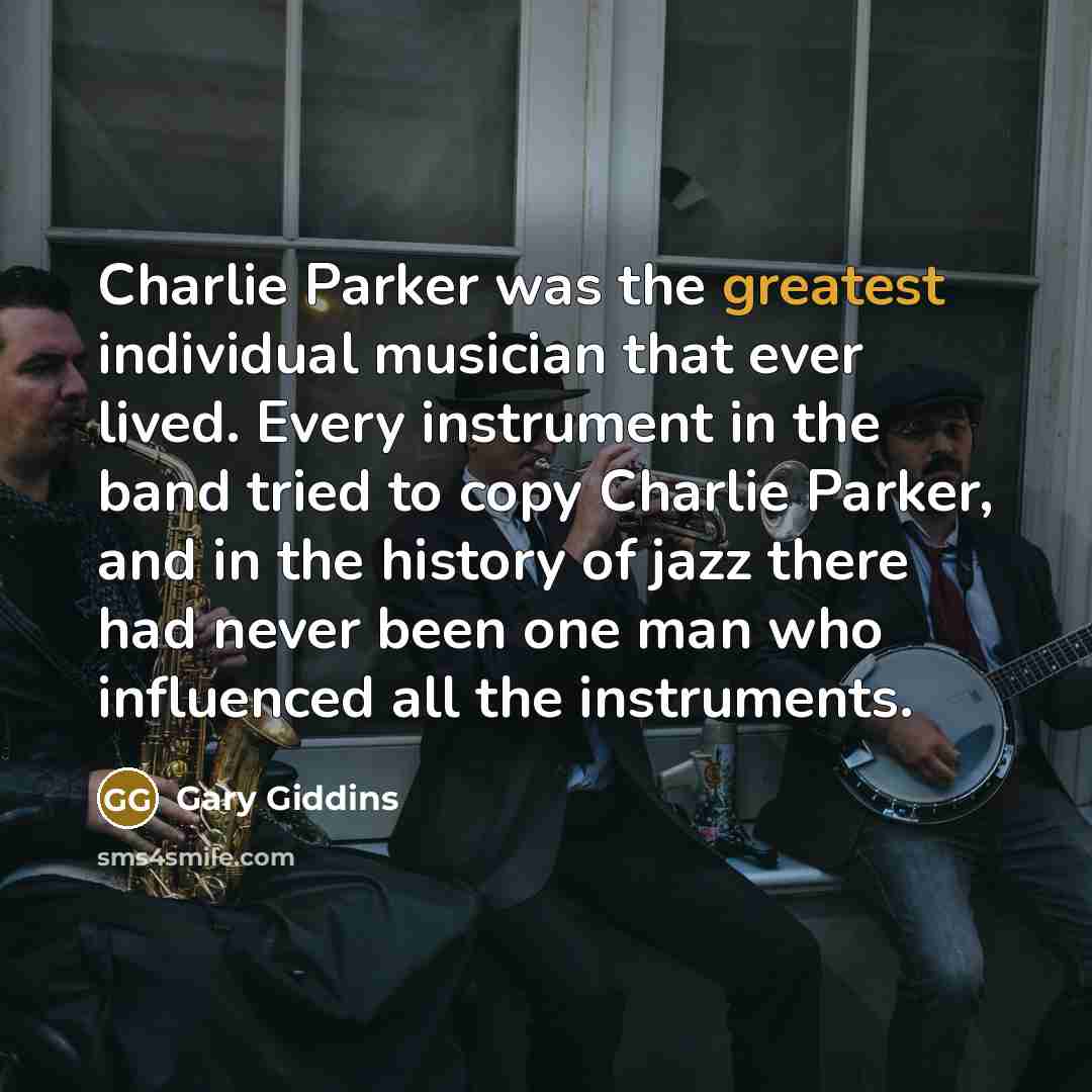 “Charlie Parker was the greatest individual musician that ever lived.…” quote by Gary Giddins
