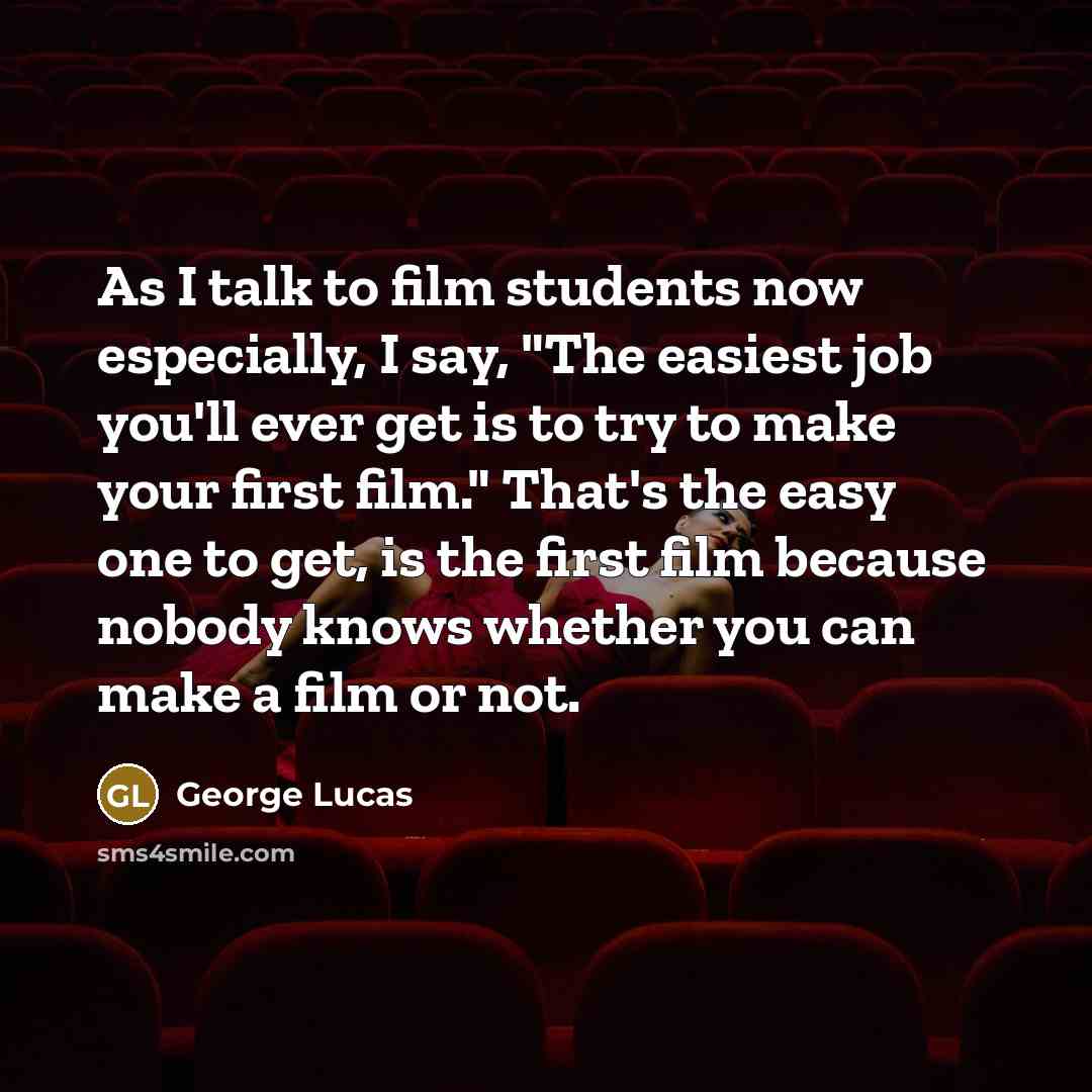 “As I talk to film students now especially, I say,…” quote by George Lucas