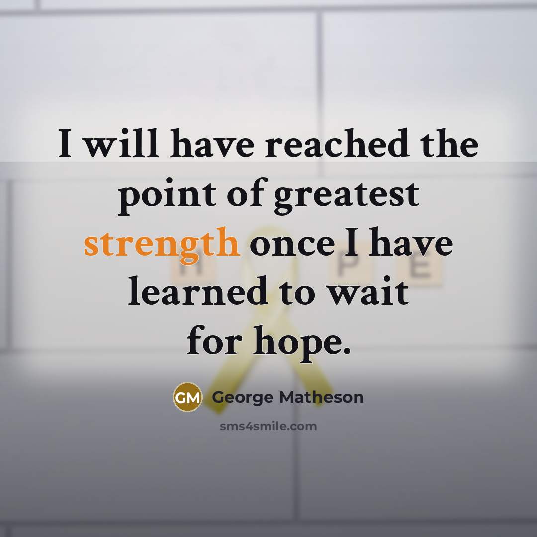 “I will have reached the point of greatest strength once I have learned to wait for hope.” quote by George Matheson