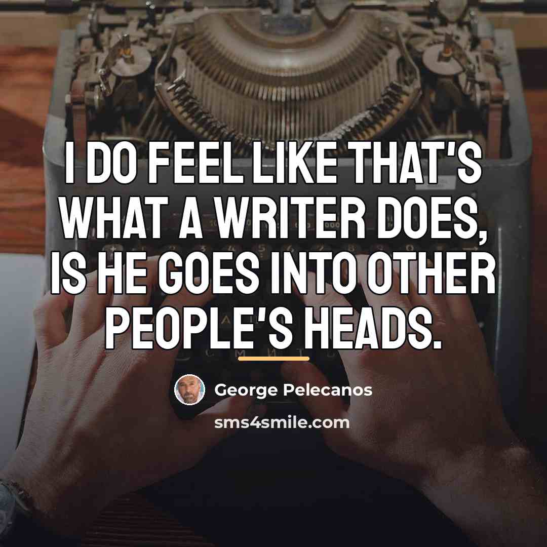“I do feel like that's what a writer does, is…” quote by George Pelecanos