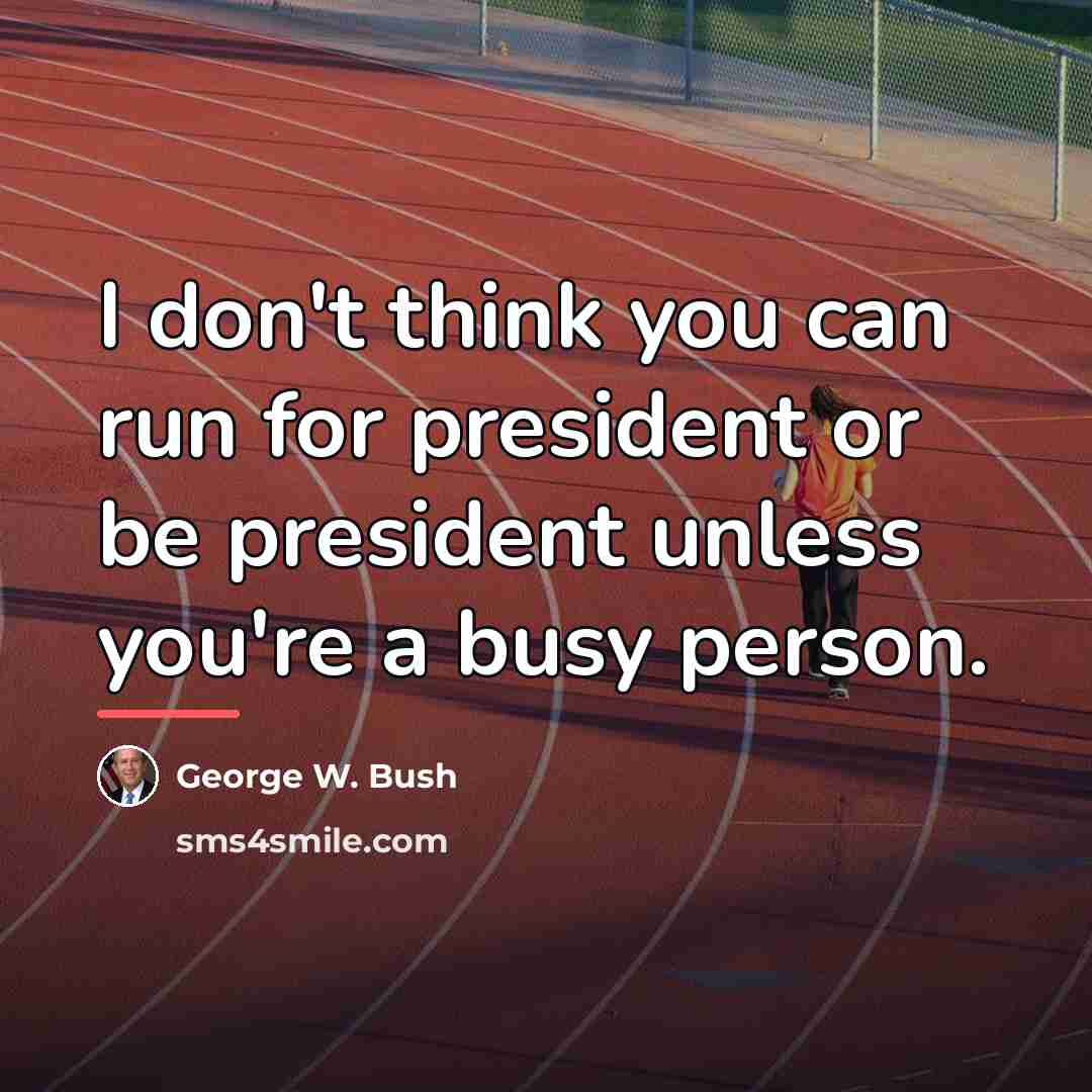 “I don't think you can run for president or be…” quote by George W. Bush