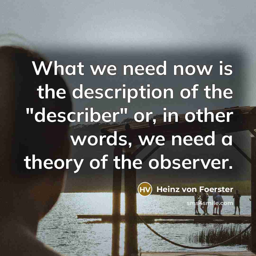 “What we need now is the description of the "describer"…” quote by Heinz von Foerster