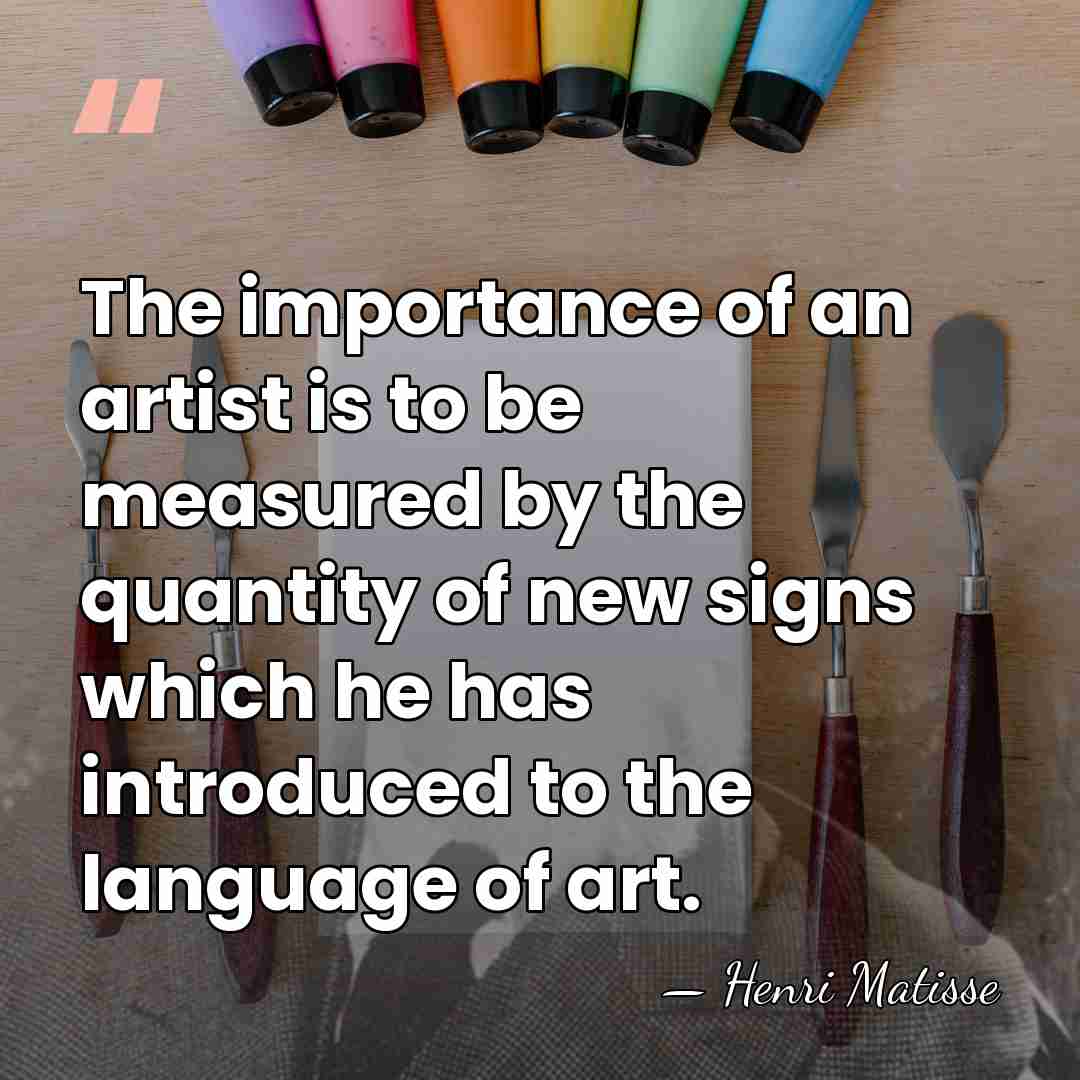 The importance of an artist is to be measured by the quantity&hellip; - Henri Matisse