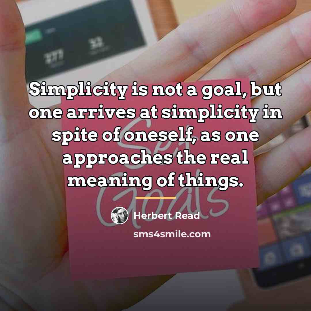 “Simplicity is not a goal, but one arrives at simplicity…” quote by Herbert Read