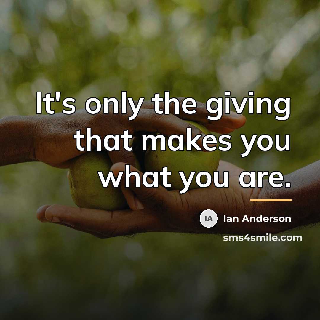 “It's only the giving that makes you what you are.…” quote by Ian Anderson