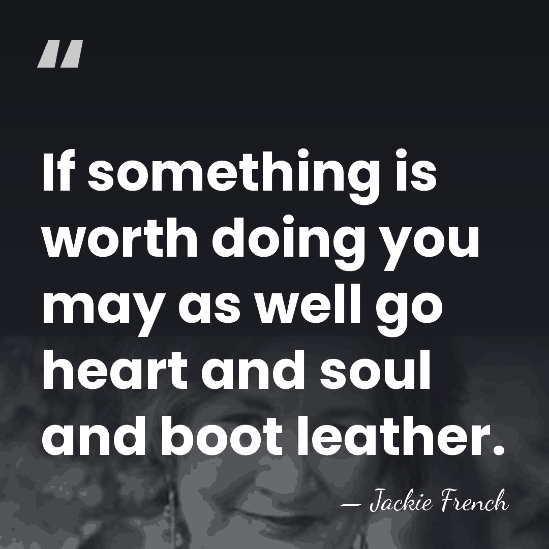 If something is worth doing you may as well go heart and&hellip; - Jackie French