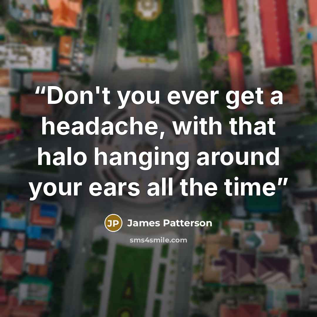 “Don't you ever get a headache, with that halo hanging around your ears all the time” quote by James Patterson