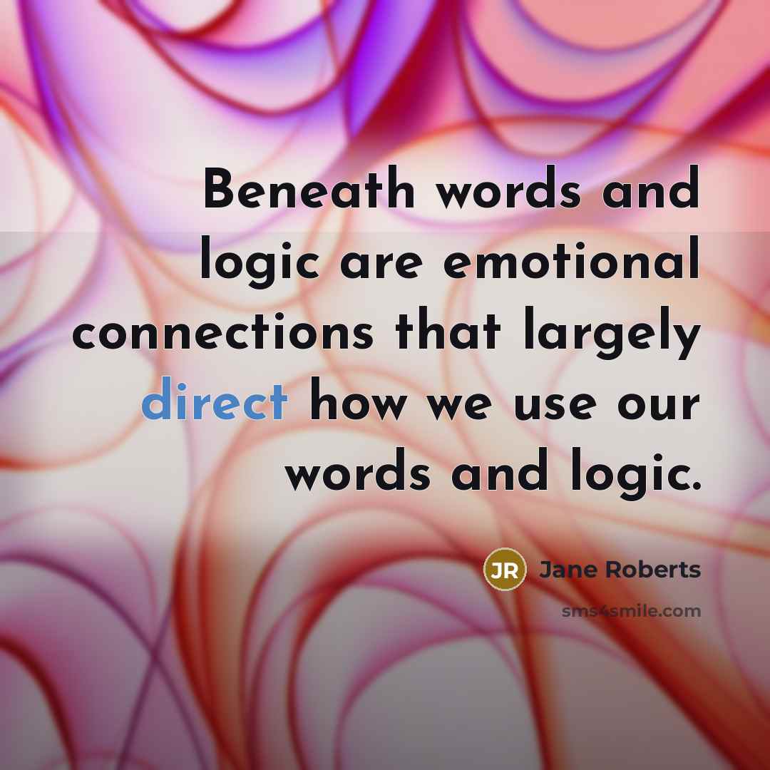 “Beneath words and logic are emotional connections that largely direct…” quote by Jane Roberts