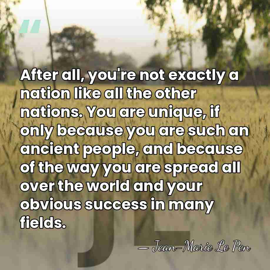 After all, you're not exactly a nation like all the other nations.&hellip; - Jean-Marie Le Pen