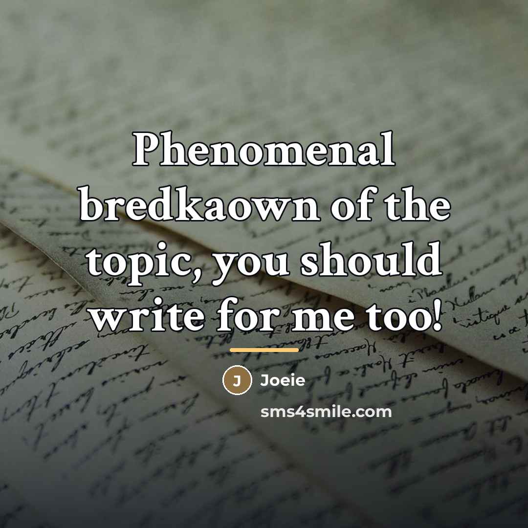 “Phenomenal bredkaown of the topic, you should write for me…” quote by Joeie
