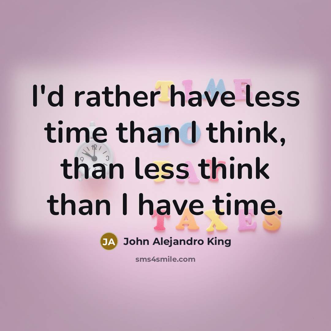 “I'd rather have less time than I think, than less think than I have time.” quote by John Alejandro King