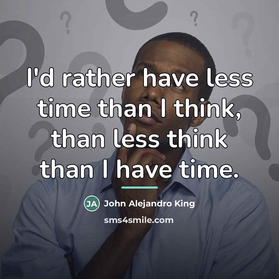 “I'd rather have less time than I think, than less…” quote by John Alejandro King