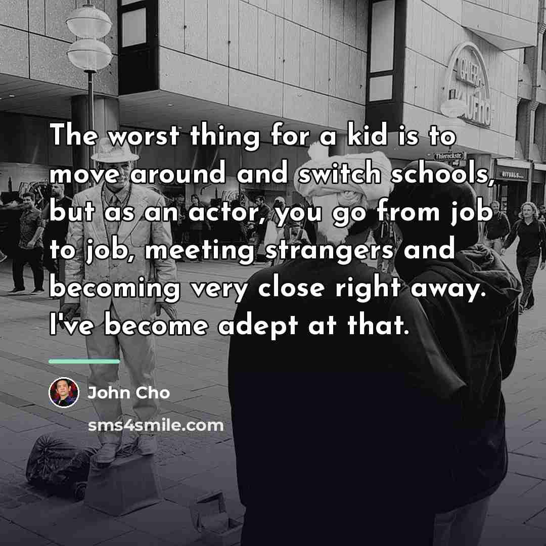 “The worst thing for a kid is to move around…” quote by John Cho