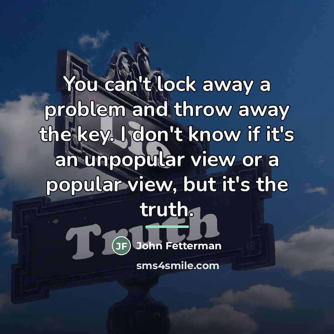 “You can't lock away a problem and throw away the…” quote by John Fetterman