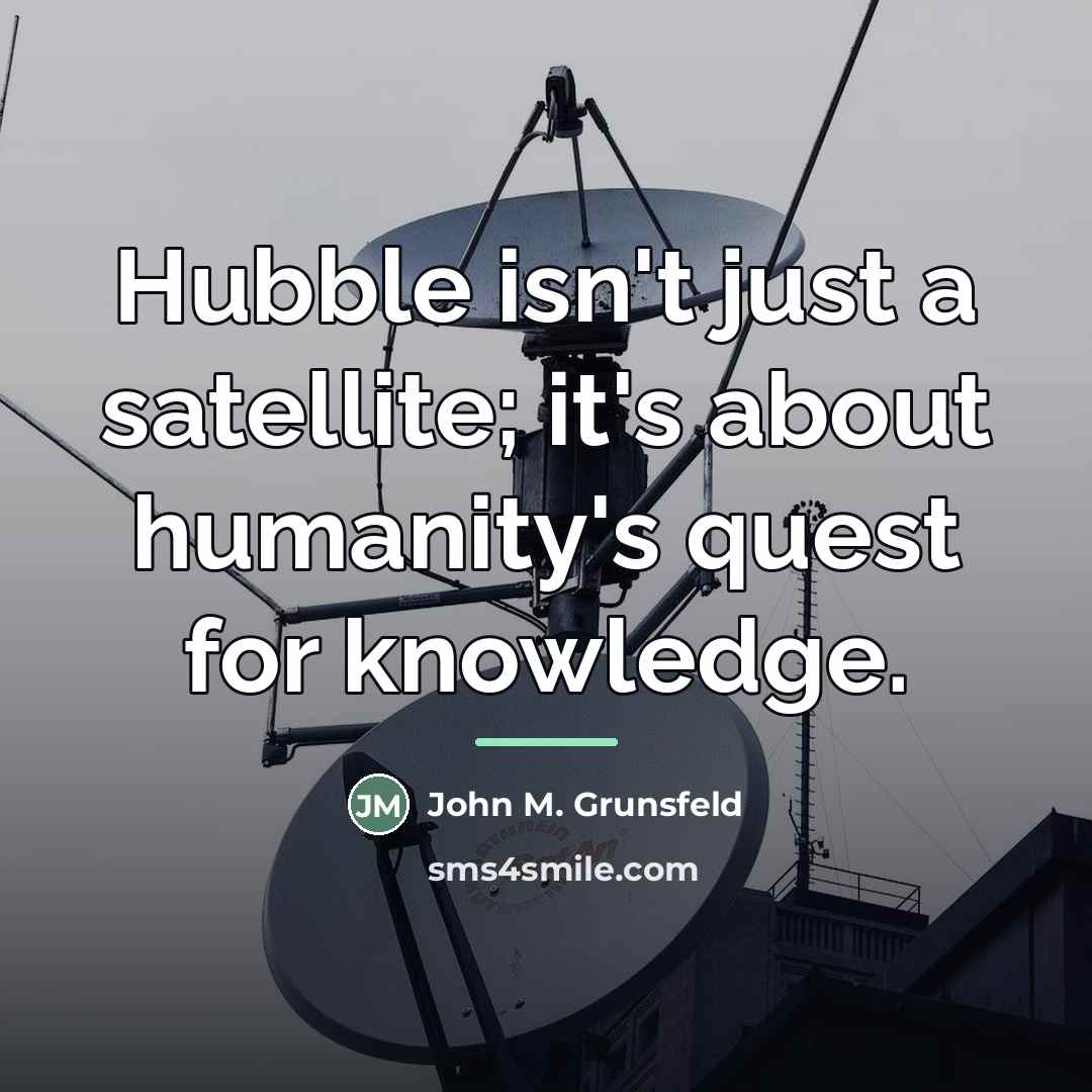 “Hubble isn't just a satellite; it's about humanity's quest for…” quote by John M. Grunsfeld