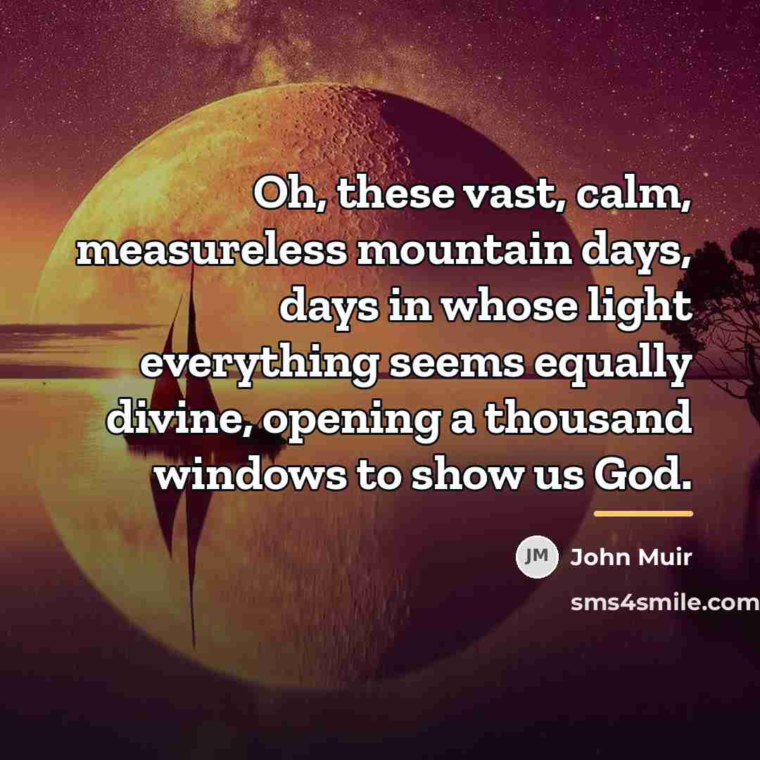 “Oh, these vast, calm, measureless mountain days, days in whose…” quote by John Muir