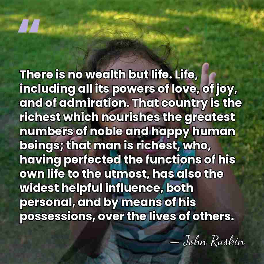 There is no wealth but life. Life, including all its powers of&hellip; - John Ruskin