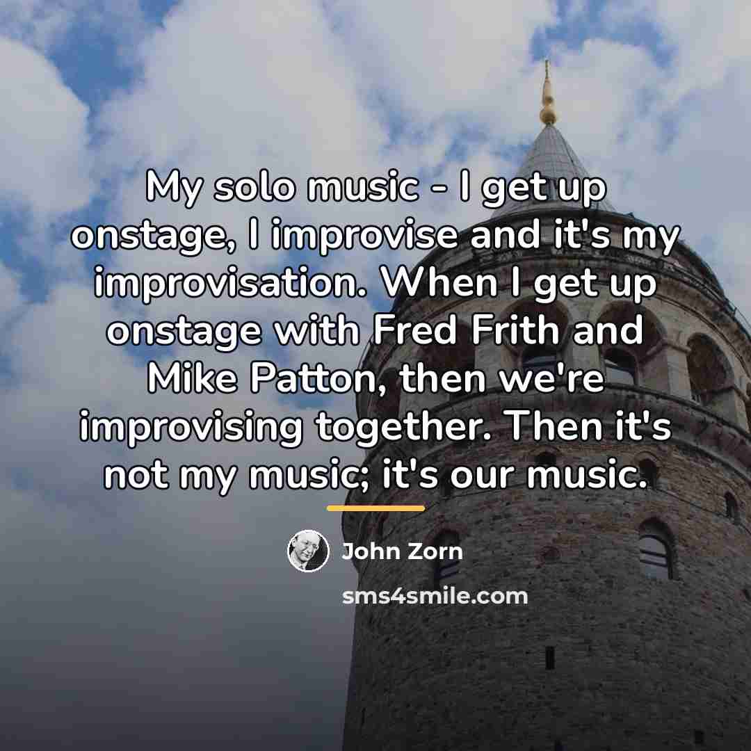 “My solo music - I get up onstage, I improvise…” quote by John Zorn